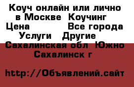 Коуч онлайн или лично в Москве, Коучинг › Цена ­ 2 500 - Все города Услуги » Другие   . Сахалинская обл.,Южно-Сахалинск г.